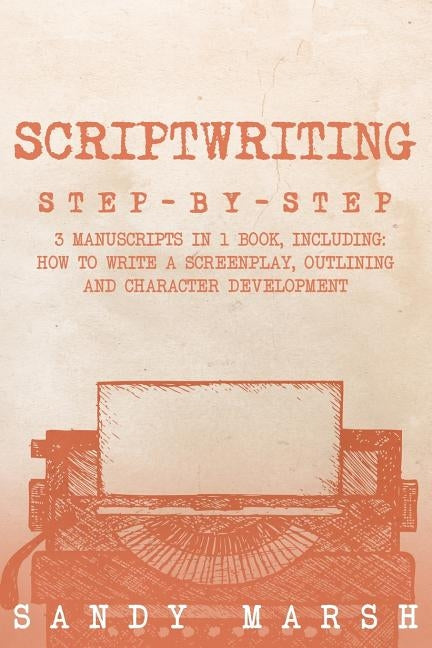 Scriptwriting: Step-by-Step - 3 Manuscripts in 1 Book - Essential Movie Scriptwriting, Screenplay Writing and Scriptwriter Tricks Any by Marsh, Sandy