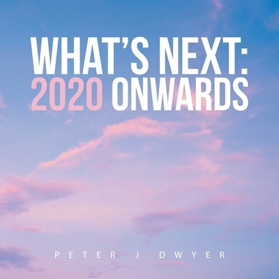 What's Next: 2020 Onwards by Dwyer, Peter J.
