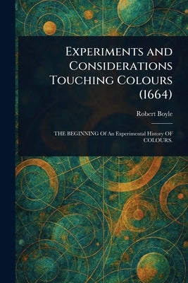 Experiments and Considerations Touching Colours (1664) by Boyle, Robert