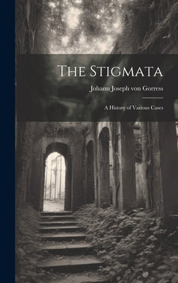 The Stigmata: A History of Various Cases by Gorress, Johann Joseph Von