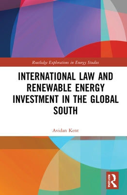 International Law and Renewable Energy Investment in the Global South by Kent, Avidan