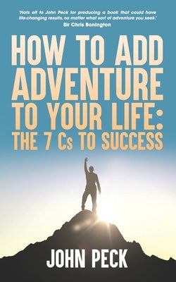 How to Add Adventure to Your Life: The Seven Cs to Success by Peck, John