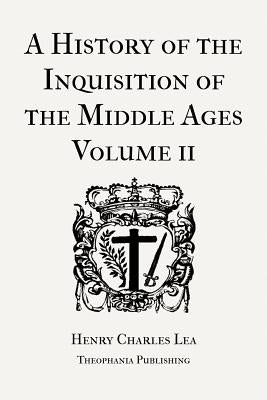 A History of the Inquisition of the Middle Ages Volume 2 by Lea, Henry Charles