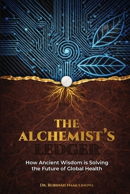 The Alchemist's Ledger: How Ancient Wisdom is Solving the Future of Global Health by Namulindwa, Robinah