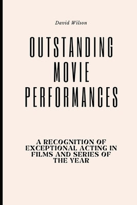 Outstanding Movie Performances: A Recognition of Exceptional Acting in Films and Series of the Year by Wilson, David