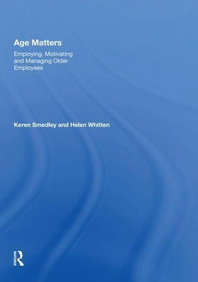 Age Matters: Employing, Motivating and Managing Older Employees by Smedley, Keren