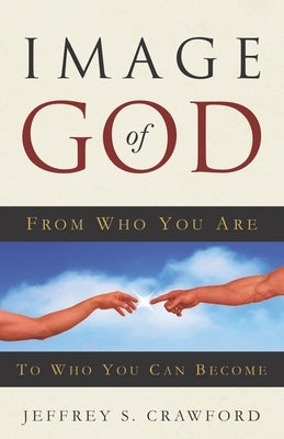 Image of God: From Who You Are To Who You Can Become by Crawford, Jeffrey S.