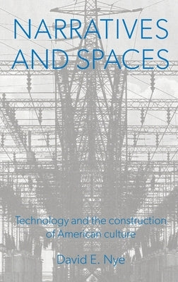 Narratives and Spaces: Technology and the Construction of American Culture by Nye, David E.