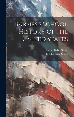 Barnes's School History of the United States by Steele, Joel Dorman 1836-1886