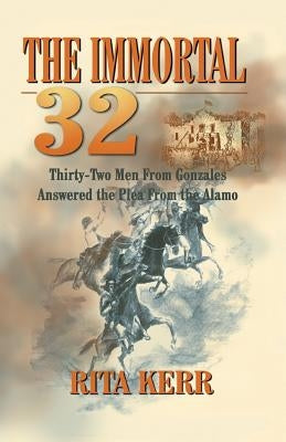 The Immortal 32: Thirty-Two Men From Gonzales Answered the Plea From the Alamo by Kerr, Rita