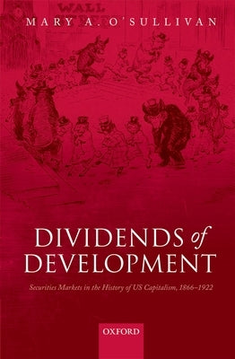 Dividends of Development: Securities Markets in the History of U.S. Capitalism, 1865-1922 by O'Sullivan, Mary A.