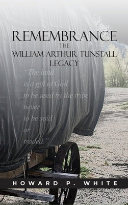 Remembrance: The William Arthur Tunstall Legacy by White, Howard P.