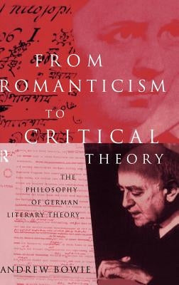 From Romanticism to Critical Theory: The Philosophy of German Literary Theory by Bowie, Andrew