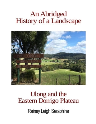 An Abridged History of a Landscape: Ulong and the Eastern Dorrigo Plateau by Seraphine, Rainey Leigh