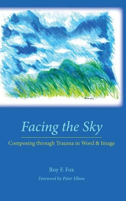 Facing the Sky: Composing through Trauma in Word and Image by Fox, Roy F.