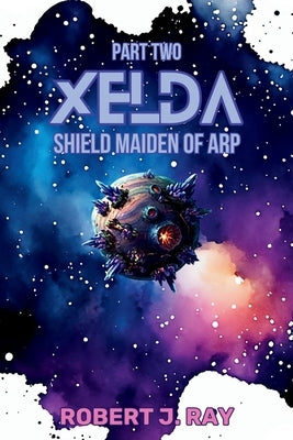 Xelda The Shield Maiden of Arp: Part Two by Ray, Robert J.