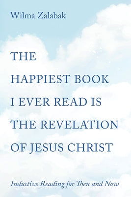 The Happiest Book I Ever Read Is the Revelation of Jesus Christ: Inductive Reading for Then and Now by Zalabak, Wilma