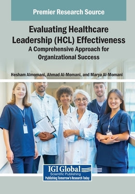 Evaluating Healthcare Leadership (HCL) Effectiveness: A Comprehensive Approach for Organizational Success by Almomani, Hesham