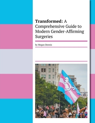 Transformed: A Comprehensive Guide To Modern Gender-Affirming Surgeries by Dennis, Megan