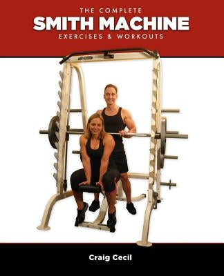 The Complete Smith Machine: Exercises & Workouts by Cecil, Craig