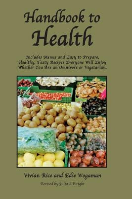 Handbook to Health: Includes Menus and Easy to Prepare, Healthy, Tasty Recipes Everyone Will Enjoy, Whether You Are an Omnivore or Vegetarian by Wogaman, Edie