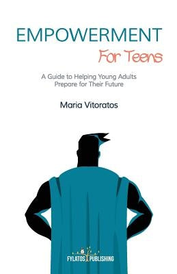 Empowerment for Teens: A Guide to Helping Young Adults Prepare for Their Future by Vitoratos, Maria
