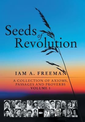 Seeds of Revolution: A Collection of Axioms, Passages and Proverbs, Volume 1 by Freeman, Iam A.