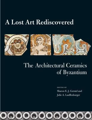 A Lost Art Rediscovered: The Architectural Ceramics of Byzantium by Gerstel, Sharon E. J.