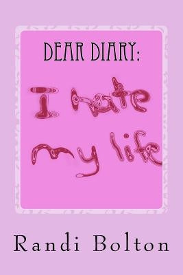 Dear Diary: I Hate My Life by Bolton, Randi