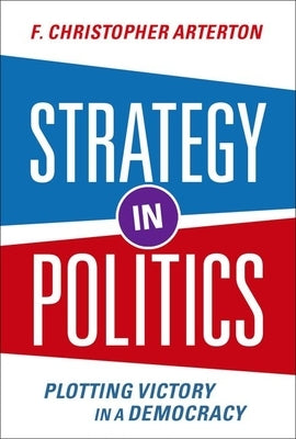 Strategy in Politics: Plotting Victory in a Democracy by Arterton, F. Christopher