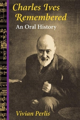 Charles Ives Remembered: An Oral History by Perlis, Vivian