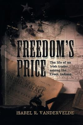 Freedom's Price: The Life of an Irish Trader Among the Creek Indians by Vandervelde, Isabel R.