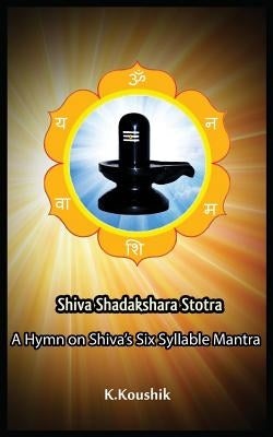 Shiva Shadakshara Stotra: A hymn on Shiva's Six Syllable Mantra by K, Koushik