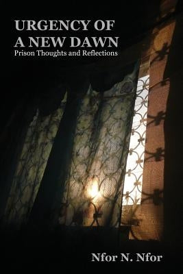 Urgency of a New Dawn. Prison Thoughts and Reflections by Nfor, Nfor N.