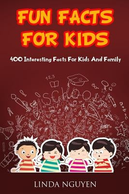 Fun Facts for Kids: 400 Interesting Facts for Kids and Family by Nguyen, Linda