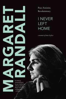 I Never Left Home: Poet, Feminist, Revolutionary by Randall, Margaret