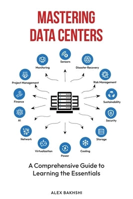 Mastering Data Centers: A Comprehensive Guide to Learning the Essentials by Bakhshi, Alex