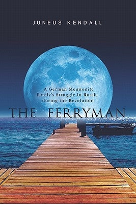 The Ferryman: A German Mennonite family's Struggle in Russia during the Revolution by Kendall, Juneus F.