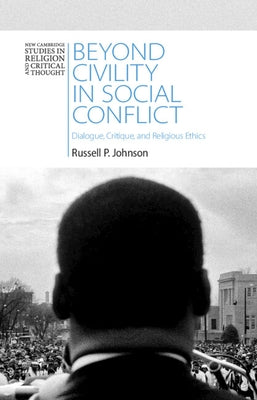 Beyond Civility in Social Conflict: Dialogue, Critique, and Religious Ethics by Johnson, Russell P.