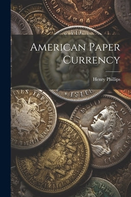 American Paper Currency by Phillips, Henry