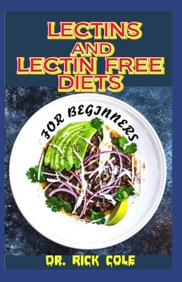 Lectins and Lectin Free Diets for Beginners: Perfect guide to all there is to know about Lectins and lectin free diets including its many benefits tha by Cole, Rick