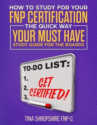 How to Study For Your FNP Certification the Quick Way.: Your Must Have Study Guide For The Boards by Shropshire, Tina