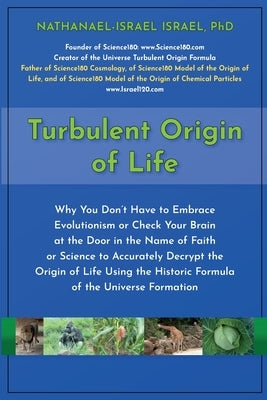 Turbulent Origin of Life: Why You Don't Have to Embrace Evolutionism or Check Your Brain at the Door in the Name of Faith or Science to Accurately Dec by Israel, Nathanael-Israel