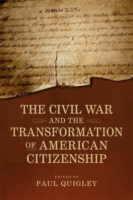 The Civil War and the Transformation of American Citizenship by Quigley, Paul D.