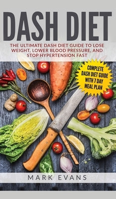 DASH Diet: The Ultimate DASH Diet Guide to Lose Weight, Lower Blood Pressure, and Stop Hypertension Fast (DASH Diet Series) (Volu by Evans, Mark