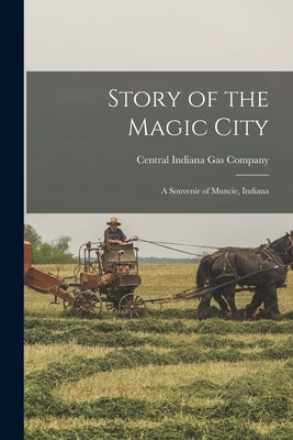 Story of the Magic City: A Souvenir of Muncie, Indiana by Central Indiana Gas Company