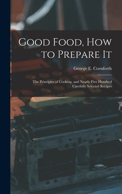 Good Food, How to Prepare It: The Principles of Cooking, and Nearly Five Hundred Carefully Selected Recipes by Cornforth, George E.