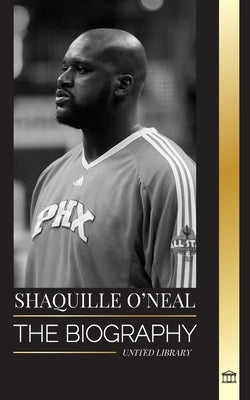 Shaquille O'Neal: The biography of an Amazing American professional basketball player and his incredible story by Library, United