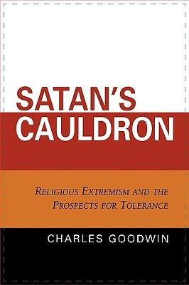 Satan's Cauldron: Religious Extremism and the Prospects for Tolerance by Goodwin, Charles Stewart