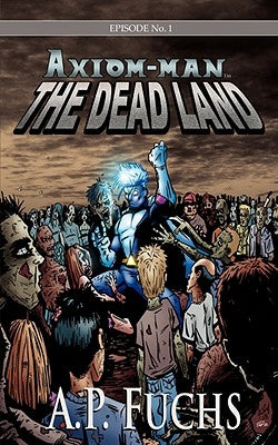 Axiom-man: The Dead Land: A Superhero/Zombie Novel [Axiom-Man Saga Episode No. 1] by Fuchs, A. P.